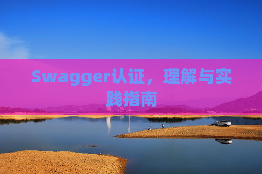 Swagger认证，理解与实践指南